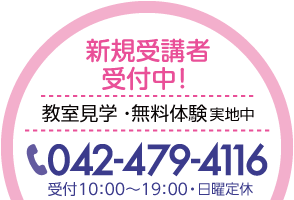 新規受講者受付中！ 教室見学・無料体験実地中 042-479-4116　受付10:00〜19:00　日曜定休