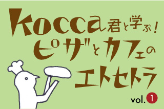 Kocca君と学ぶ！　ピザとカフェのエトセトラ