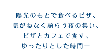 陽光のもとで食べるピザ、気がねなく語らう夜の集い、ピザとカフェで食す、ゆったりとした時間ー